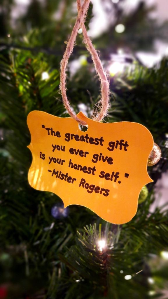 "The greatest gift you ever give is your honest self." - Mister Rogers